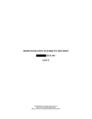 REREGISTRATION ELIGIBILITY DECISION

                            EGX-101

                      LIST C




          ENVIRONMENTAL PROTECTION AGENCY
             OFFICE OF PESTICIDE PROGRAMS
      SPECIAL REVIEW AND REREGISTRATION DIVISION
 
