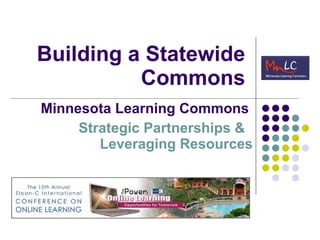 Building a Statewide Commons Minnesota Learning Commons   Strategic Partnerships &  Leveraging Resources 