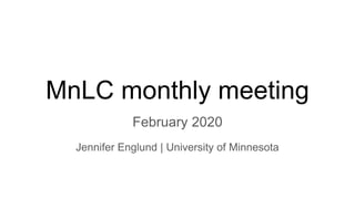 MnLC monthly meeting
February 2020
Jennifer Englund | University of Minnesota
 