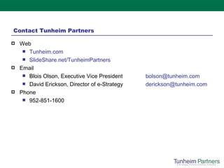 Contact Tunheim Partners Web Tunheim.com ݺߣShare.net/TunheimPartners Email Blois Olson, Executive Vice President [email_address] David Erickson, Director of e-Strategy [email_address]   Phone 952-851-1600 