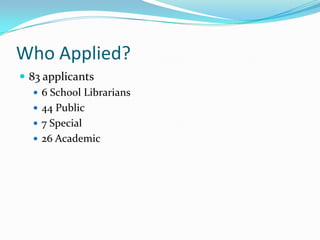 Who Applied?
 83 applicants
    6 School Librarians
    44 Public
    7 Special
    26 Academic
 