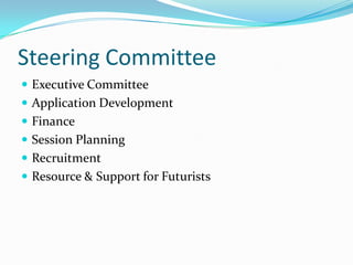 Steering Committee
 Executive Committee
 Application Development
 Finance
 Session Planning
 Recruitment
 Resource & Support for Futurists
 