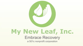 My New Leaf, Inc.
Embrace Recovery
a 501c nonprofit corporation
 