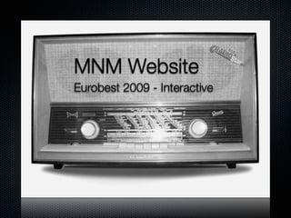 MNM Website
Eurobest 2009 - Interactive
 