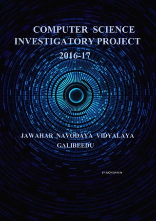 COMPUTER SCIENCE
INVESTIGATORY PROJECT
2016-17
JAWAHAR NAVODAYA VIDYALAYA
GALIBEEDU
BY: MONISH M N
 