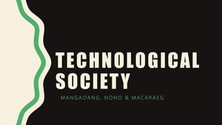 TECHNOLOGICAL
SOCIETY
M A N G A O A N G , N O N O & M A C A R A E G
 