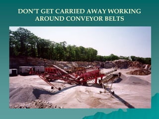 DON’T GET CARRIED AWAY WORKING
AROUND CONVEYOR BELTS
 