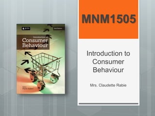 MNM1505
Introduction to
Consumer
Behaviour
Mrs. Claudette Rabie
 