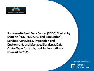 Software-Defined Data Center (SDDC) Market by
Solution (SDN, SDS, SDC, and Application),
Services (Consulting, Integration and
Deployment, and Managed Services), Data
Center Type, Verticals, and Regions - Global
Forecast to 2021
Brought to you by:
 