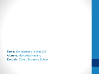Tarea: ‘De Internet a la Web 2.0’ 
Alumno: Mercedes Navarro 
Escuela: Cerem Business School 
 