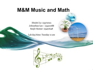 M&M Music and Math

      Dimitri Lo -z3372021
    Johnathan Lee – z3421088
     Sanjiv Kumar -z3401648

   Lab day/time: Tuesday 11 am
 