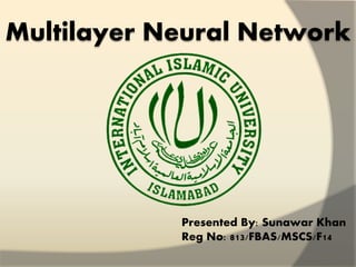 Multilayer Neural Network
Presented By: Sunawar Khan
Reg No: 813/FBAS/MSCS/F14
 