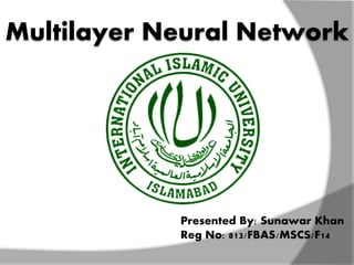 Multilayer Neural Network
Presented By: Sunawar Khan
Reg No: 813/FBAS/MSCS/F14
 