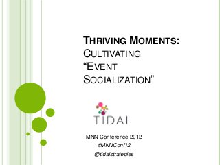 THRIVING MOMENTS:
CULTIVATING
“EVENT
SOCIALIZATION”




MNN Conference 2012
   #MNNConf12
  @tidalstrategies
 