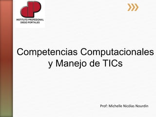 Competencias Computacionales
y Manejo de TICs
Prof: Michelle Nicólas Nourdin
 