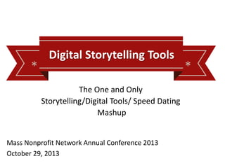 * *
Digital Storytelling Tools
The One and Only
Storytelling/Digital Tools/ Speed Dating
Mashup
Mass Nonprofit Network Annual Conference 2013
October 29, 2013
 
