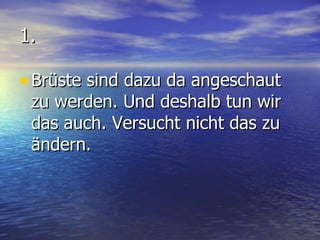 1. Brüste sind dazu da angeschaut zu werden. Und deshalb tun wir das auch. Versucht nicht das zu ändern. 