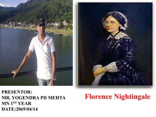 PRESENTOR:
MR. YOGENDRA PD MEHTA   Florence Nightingale
MN 1ST YEAR
DATE:2069/04/14
 