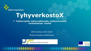 ESR-rahoitus 2015-2018
Pohjois-Karjalan pilottihanke
TyhyverkostoX
– Työterveyttä, työturvallisuutta, työhyvinvointia
verkostoituen -hanke
 