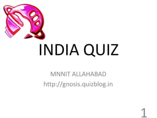 INDIA QUIZ
  MNNIT ALLAHABAD
http://gnosis.quizblog.in



                            1
 