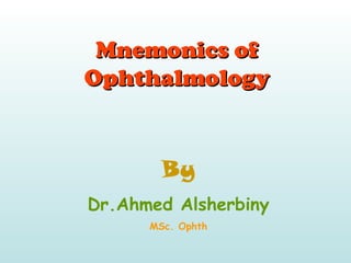 Mnemonics ofMnemonics of
OphthalmologyOphthalmology
By
Dr.Ahmed Alsherbiny
MSc. Ophth
 