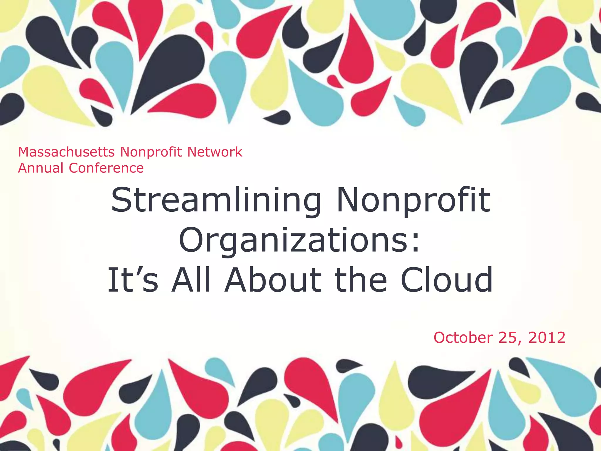 Massachusetts Nonprofit Network
Annual Conference

            Streamlining Nonprofit
                 Organizations:
            It’s All About the Cloud
                                  October 25, 2012
 