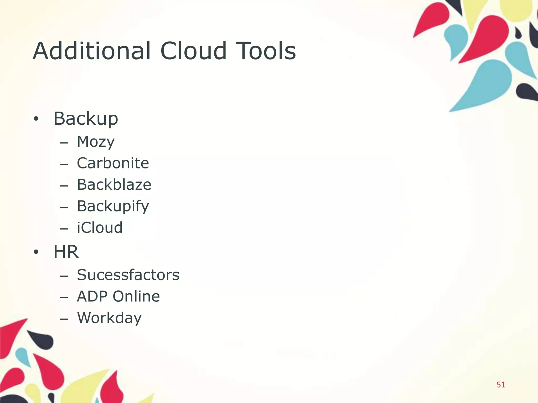Additional Cloud Tools

• Backup
  –   Mozy
  –   Carbonite
  –   Backblaze
  –   Backupify
  –   iCloud
• HR
  – Sucessfactors
  – ADP Online
  – Workday



                         51
 