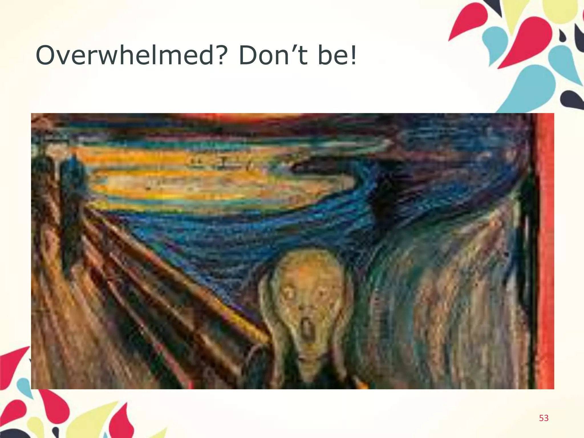 Overwhelmed? Don’t be!




                         53
 