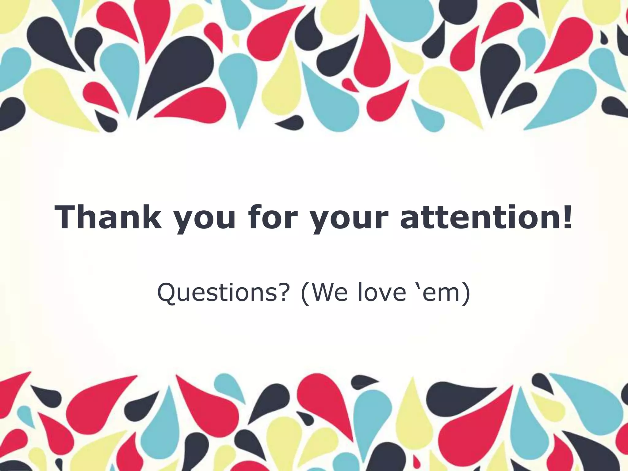 Thank you for your attention!

     Questions? (We love ‘em)
 