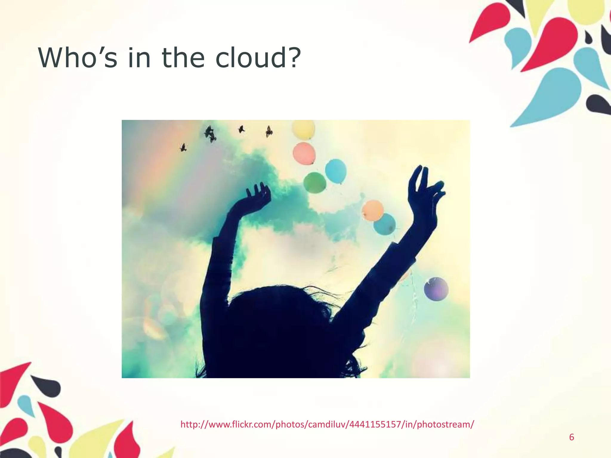 Who’s in the cloud?




          http://www.flickr.com/photos/camdiluv/4441155157/in/photostream/
                                                                             6
 