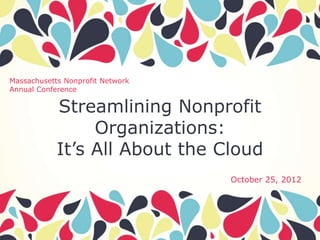 Massachusetts Nonprofit Network
Annual Conference

            Streamlining Nonprofit
                 Organizations:
            It’s All About the Cloud
                                  October 25, 2012
 