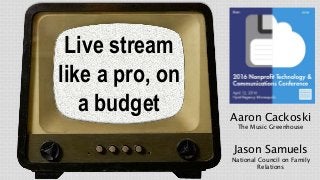 Live stream
like a pro, on
a budget Aaron Cackoski
The Music Greenhouse
Jason Samuels
National Council on Family
Relations
 