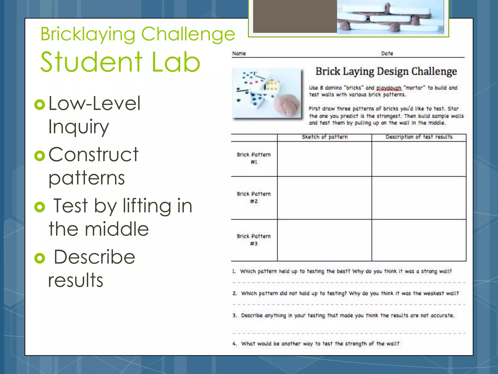 Bricklaying Challenge
Student Lab
 Low-Level
  Inquiry
 Construct
  patterns
 Test by lifting in
  the middle
 Describe
  results
 