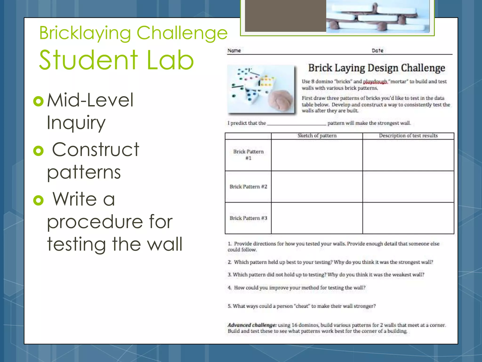 Bricklaying Challenge
Student Lab
 Mid-Level
 Inquiry
 Construct
 patterns
 Write a
 procedure for
 testing the wall
 