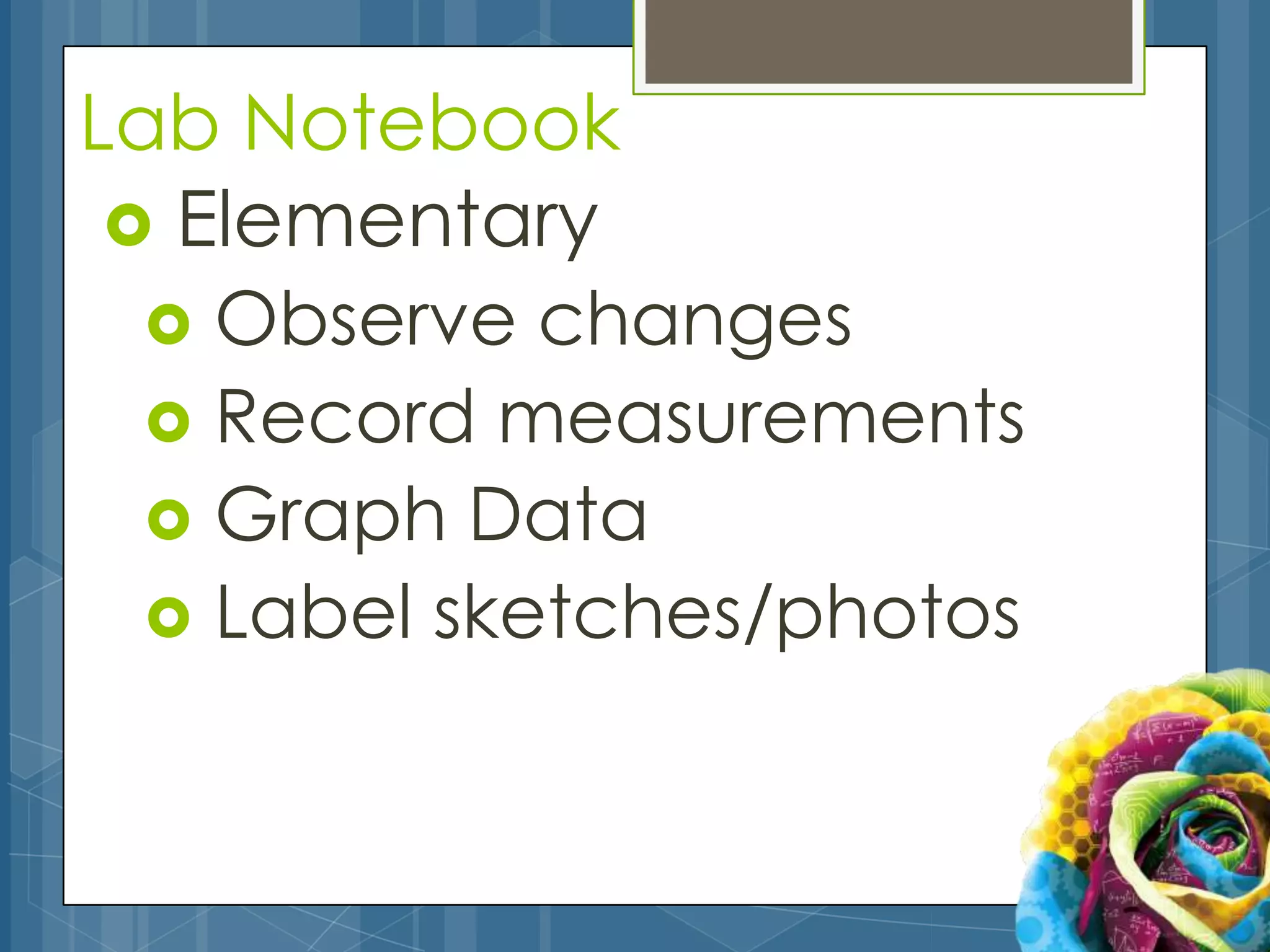 Lab Notebook
  Elementary
   Observe changes
   Record measurements
   Graph Data
   Label sketches/photos
 