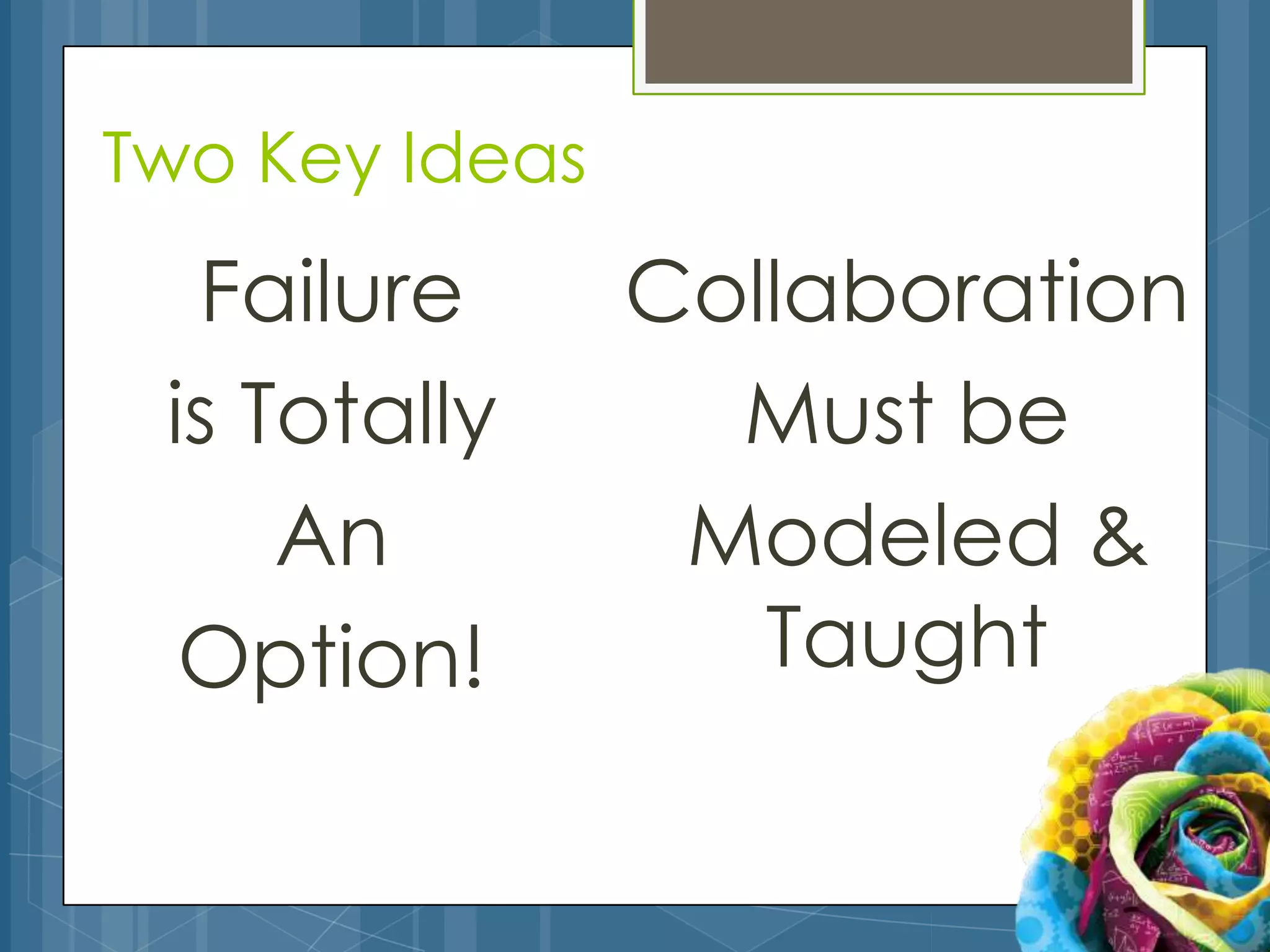 Two Key Ideas
  Failure       Collaboration
 is Totally       Must be
     An          Modeled &
  Option!          Taught
 