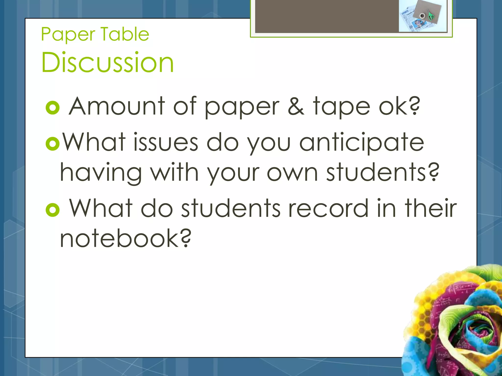 Paper Table
Discussion
 Amount of paper & tape ok?
What issues do you anticipate
 having with your own students?
 What do students record in their
 notebook?
 