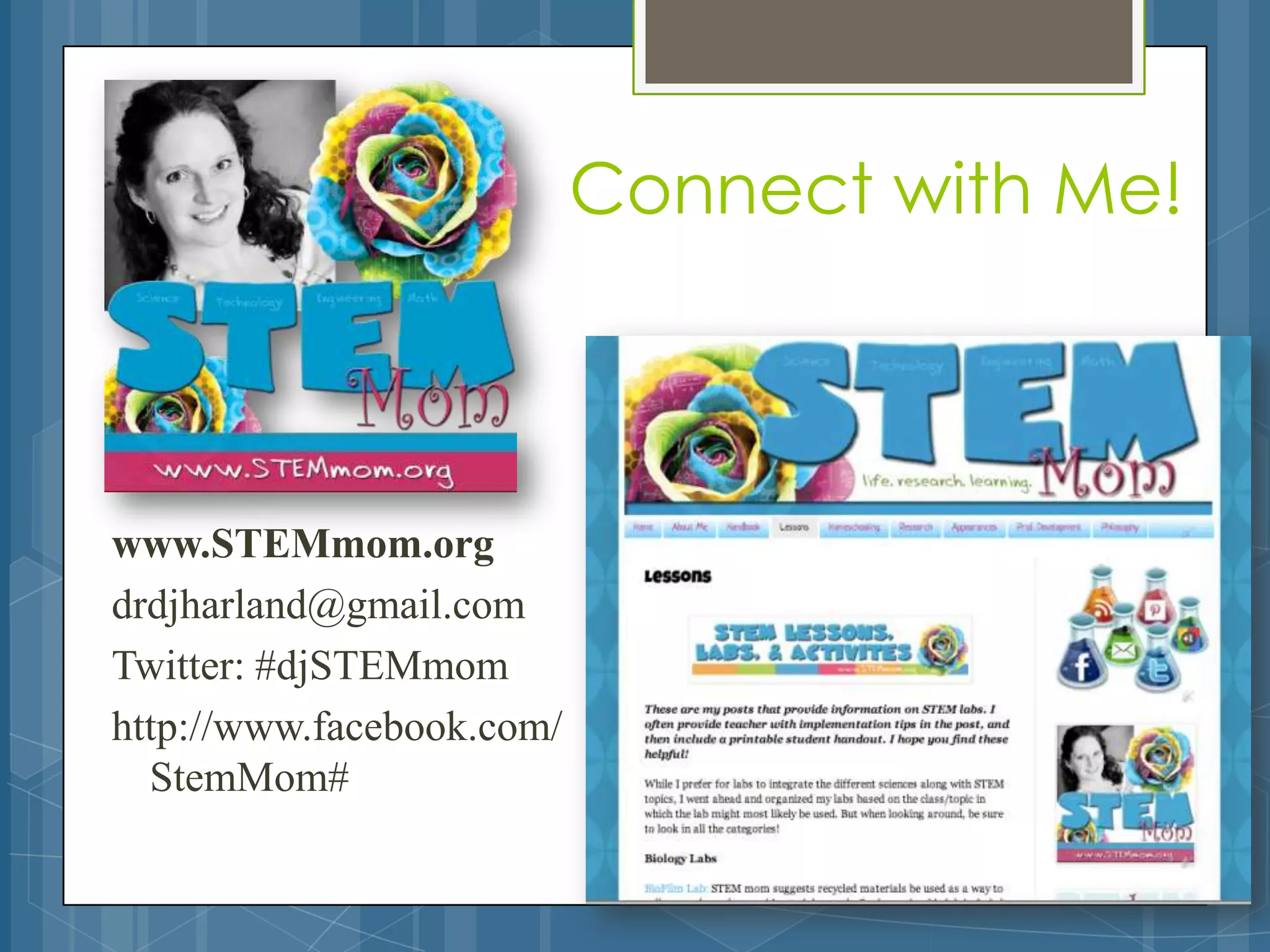 Welcome                    Connect with Me!



www.STEMmom.org
drdjharland@gmail.com
Twitter: #djSTEMmom
http://www.facebook.com/
  StemMom#
 