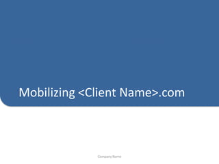 Mobilizing <Client Name>.com



             Company Name
 