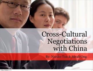 Cross-Cultural
                          Negotiations
                            with China
                          By: Noriko Tan & Sarah Ong


Friday, October 21, 11                                 1
 