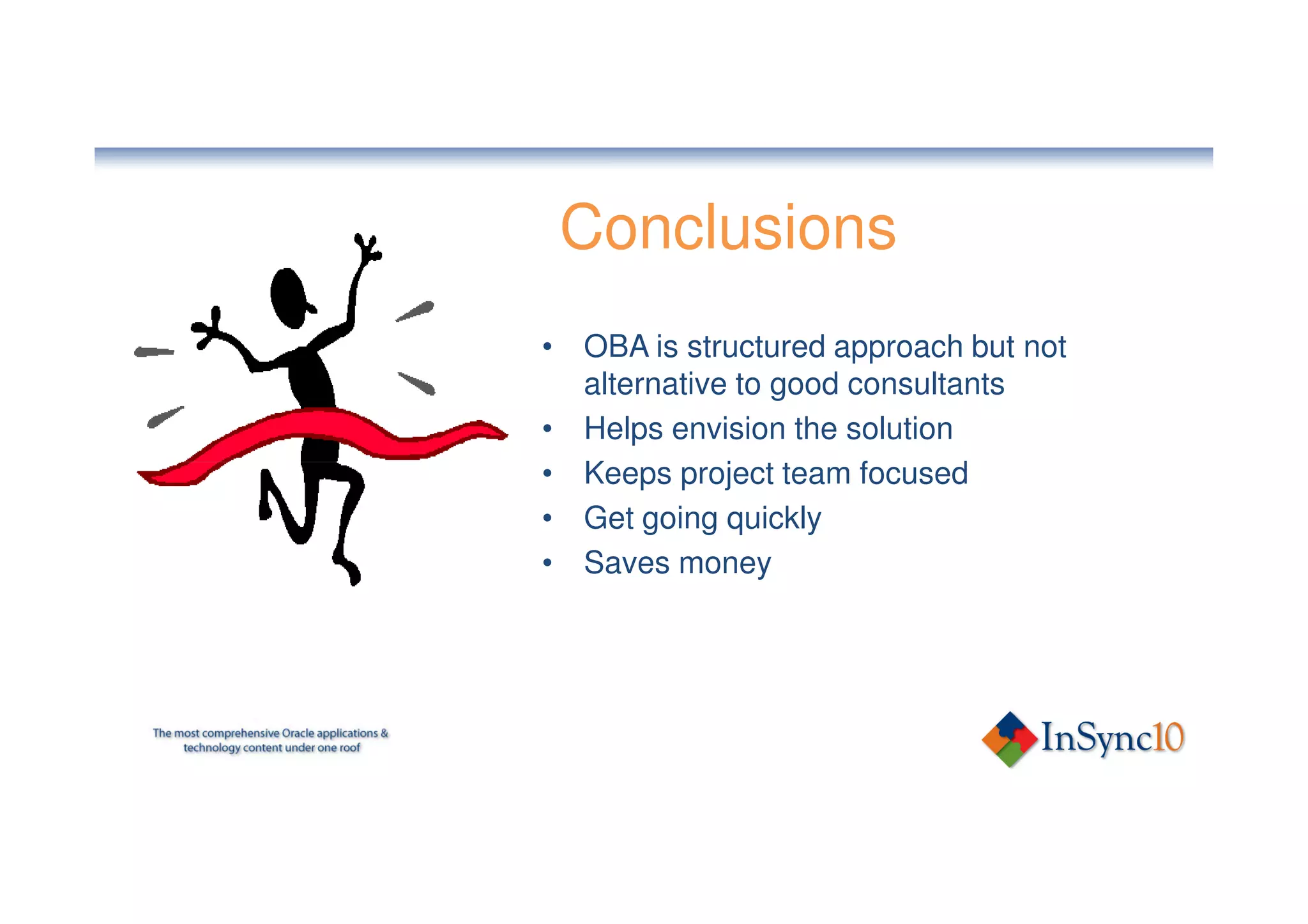 Conclusions
• OBA is structured approach but not
  alternative to good consultants
• Helps envision the solution
• Keeps project team focused
• Get going quickly
• Saves money
 