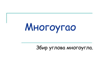 Многоугао 
Збир углова многоугла. 
 