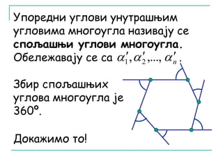 Упоредни углови унутрашњим 
угловима многоугла називају се 
спољашњи углови многоугла. 
Обележавају се са . 
Збир спољашњих 
углова многоугла је 
360º. 
Докажимо то! 
 ,  ,..., n 1 2 
 