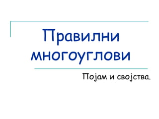 Правилни 
многоуглови 
Појам и својства. 
 