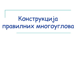Конструкција 
правилних многоуглова 
 