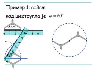 Пример 1: а=3cm 
код шестоугла је 
0 1 2 3 4 5 6 
 60   
3cm 
 60 
 