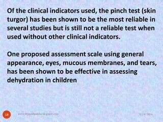 Of the clinical indicators used, the pinch test (skin turgor) has been shown to be the most reliable in several studies bu...