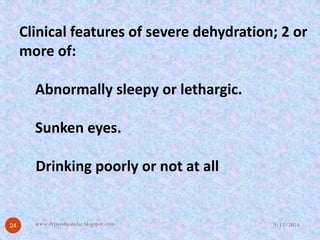 Clinical features of severe dehydration; 2 or more of: 
Abnormally sleepy or lethargic. 
Sunken eyes. 
Drinking poorly or ...