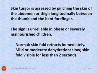 Skin turgoris assessed by pinching the skin of the abdomen or thigh longitudinally between the thumb and the bent forefing...