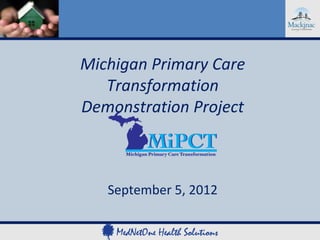 Michigan Primary Care
   Transformation
Demonstration Project



   September 5, 2012
 
